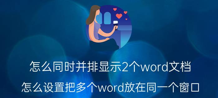 怎么同时并排显示2个word文档 怎么设置把多个word放在同一个窗口？